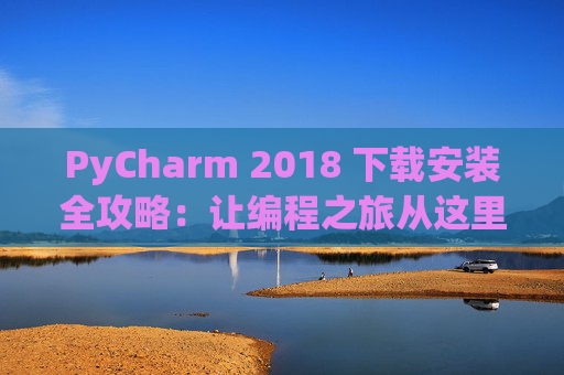 PyCharm 2018 下载安装全攻略：让编程之旅从这里开始
